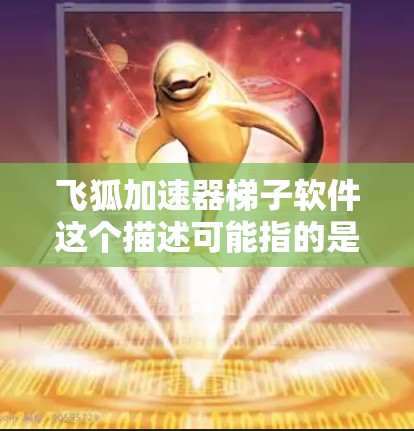 飞狐加速器梯子软件这个描述可能指的是某种用于游戏中的辅助工具，帮助玩家更快地移动或穿越障碍。以下是一些可能的解释和建议
