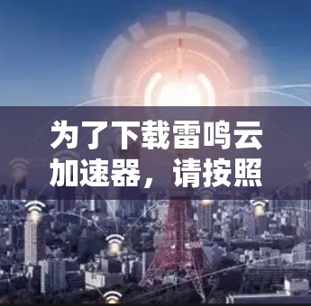 为了下载雷鸣云加速器，请按照以下步骤操作