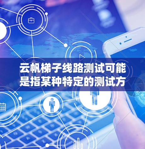 云帆梯子线路测试可能是指某种特定的测试方法,通常用于网络或通信系统中的线路检测。以下是一些可能的解释和步骤,帮助你理解和进行云帆梯子线路测试 云帆梯子线路测试可能是指某种特定的测试方法,通常用于网络或通信系统中的线路检测。以下是一些可能的解释和步骤,帮助你理解和进行云帆梯子线路测试