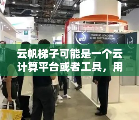 云帆梯子可能是一个云计算平台或者工具，用于云端的开发、部署、管理等操作。以下是使用云帆梯子的基本说明和步骤指南