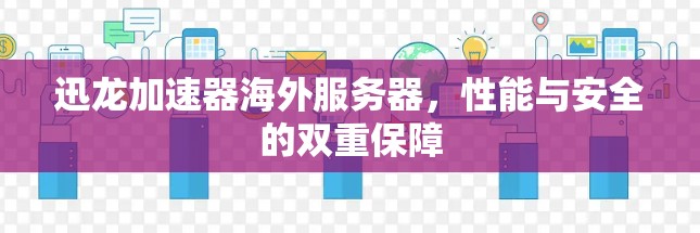 迅龙加速器海外服务器,性能与安全的双重保障 迅龙加速器海外服务器,性能与安全的双重保障