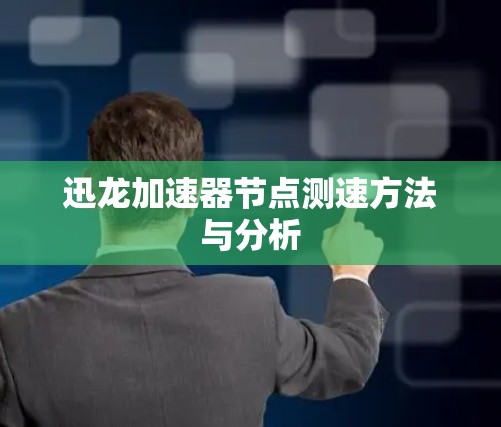 迅龙加速器节点测速方法与分析