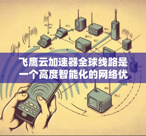 飞鹰云加速器全球线路是一个高度智能化的网络优化解决方案，旨在提升多地用户的访问速度和稳定性。以下是对其全球线路运作的详细分析