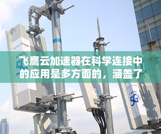 飞鹰云加速器在科学连接中的应用是多方面的,涵盖了高性能数据传输、云计算优化以及多数据中心管理等多个关键领域。以下是对这一技术的详细分析 飞鹰云加速器在科学连接中的应用是多方面的,涵盖了高性能数据传输、云计算优化以及多数据中心管理等多个关键领域。以下是对这一技术的详细分析