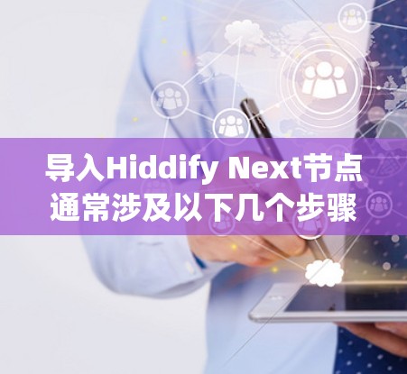 导入Hiddify Next节点通常涉及以下几个步骤 导入Hiddify Next节点通常涉及以下几个步骤