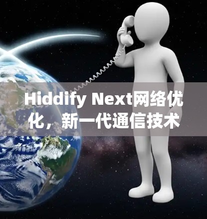 Hiddify Next网络优化，新一代通信技术的突破