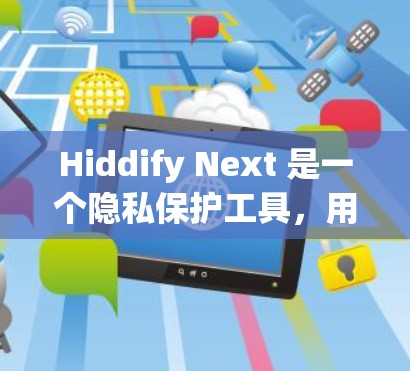 Hiddify Next 是一个隐私保护工具,用于匿名化处理数据,保护用户隐私。以下是使用 Hiddify Next 的基本指南 Hiddify Next 是一个隐私保护工具,用于匿名化处理数据,保护用户隐私。以下是使用 Hiddify Next 的基本指南