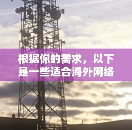 根据你的需求,以下是一些适合海外网络测试的工具,每种工具都简要说明其功能和适用场景 根据你的需求,以下是一些适合海外网络测试的工具,每种工具都简要说明其功能和适用场景