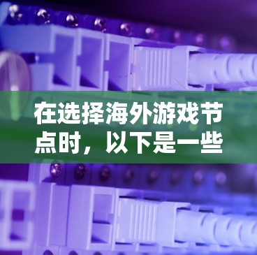 在选择海外游戏节点时，以下是一些关键因素和推荐的节点提供商，帮助您找到最适合的服务