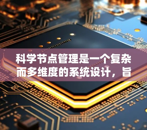 科学节点管理是一个复杂而多维度的系统设计,旨在高效地管理和分析大量科学数据。以下是对科学节点管理的详细分析和总结 科学节点管理是一个复杂而多维度的系统设计,旨在高效地管理和分析大量科学数据。以下是对科学节点管理的详细分析和总结
