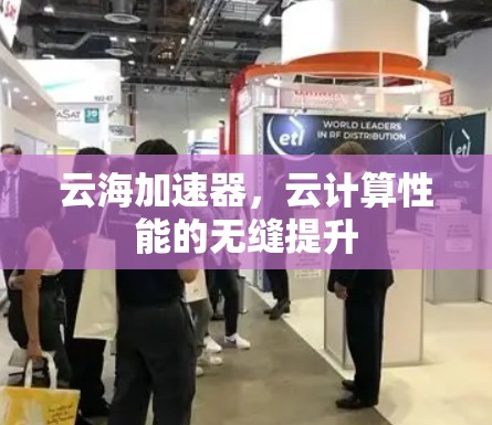云海加速器,云计算性能的无缝提升 云海加速器,云计算性能的无缝提升