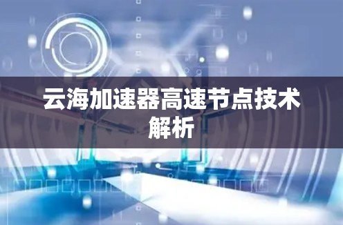 云海加速器高速节点技术解析 云海加速器高速节点技术解析