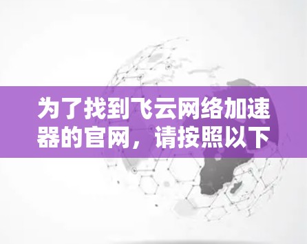 为了找到飞云网络加速器的官网,请按照以下步骤操作 为了找到飞云网络加速器的官网,请按照以下步骤操作