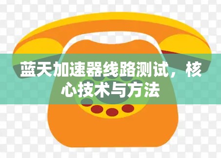 蓝天加速器线路测试,核心技术与方法 蓝天加速器线路测试,核心技术与方法