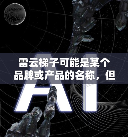 雷云梯子可能是某个品牌或产品的名称，但目前没有确切的信息表明这是一个具体的产品或服务。如果你指的是某个特定的品牌或产品，请提供更多的背景信息，以便我能够更好地帮助你