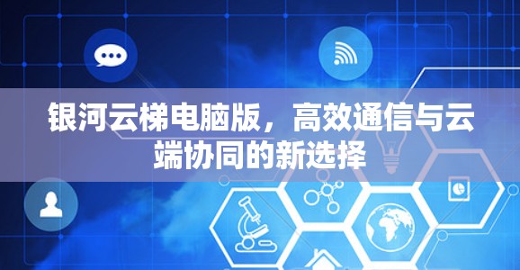 银河云梯电脑版，高效通信与云端协同的新选择