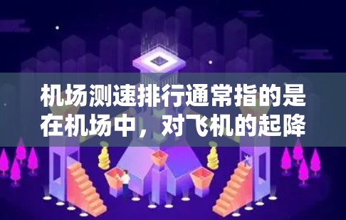 机场测速排行通常指的是在机场中，对飞机的起降速度进行测量，并根据速度进行排列。这种测速排行主要用于评估机场的运行效率和飞行安全，同时也可以帮助优化飞行路线和降落顺序