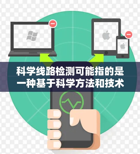 科学线路检测可能指的是一种基于科学方法和技术的检测手段,通常用于研究、分析或验证某种现象、过程或结果。具体含义可能因上下文而异,但以下是一些可能的解释 科学线路检测可能指的是一种基于科学方法和技术的检测手段,通常用于研究、分析或验证某种现象、过程或结果。具体含义可能因上下文而异,但以下是一些可能的解释