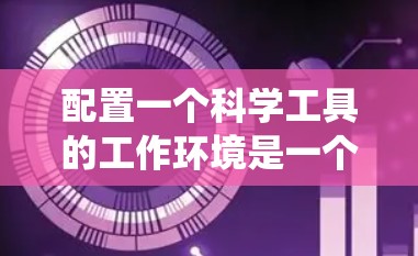 配置一个科学工具的工作环境是一个系统性的过程,需要考虑多个方面。以下是根据思考过程整理出的分步指南 配置一个科学工具的工作环境是一个系统性的过程,需要考虑多个方面。以下是根据思考过程整理出的分步指南
