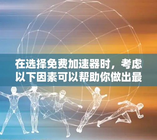 在选择免费加速器时，考虑以下因素可以帮助你做出最佳选择