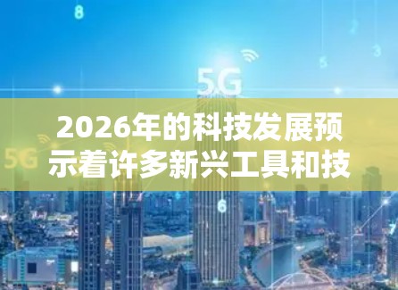 2026年的科技发展预示着许多新兴工具和技术将会成熟和应用。以下是对2026年可能出现的工具的分类和描述，涵盖了从人工智能到量子计算、区块链到元宇宙等多个领域
