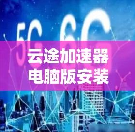 云途加速器电脑版安装指南