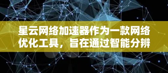 星云网络加速器作为一款网络优化工具，旨在通过智能分辨和多线程下载等技术，提升网络连接的速度和稳定性。以下是对星云网络加速器的一些评测和分析