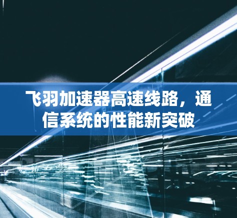 飞羽加速器高速线路，通信系统的性能新突破