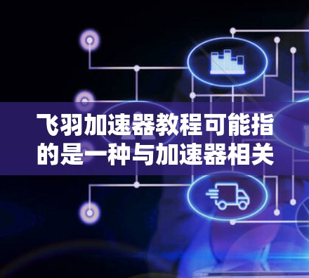 飞羽加速器教程可能指的是一种与加速器相关的教学材料或指南。如果你指的是某种特定的加速器类型或技术,可能需要更多的上下文来提供具体的教程建议。以下是一些可能相关的信息和建议 飞羽加速器教程可能指的是一种与加速器相关的教学材料或指南。如果你指的是某种特定的加速器类型或技术,可能需要更多的上下文来提供具体的教程建议。以下是一些可能相关的信息和建议