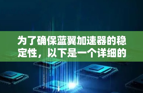 为了确保蓝翼加速器的稳定性，以下是一个详细的测试计划和步骤