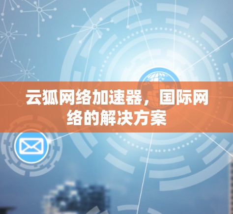 云狐网络加速器，国际网络的解决方案