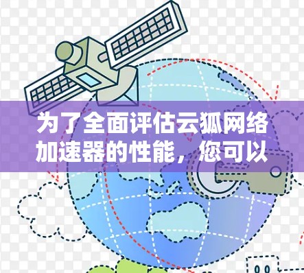 为了全面评估云狐网络加速器的性能，您可以按照以下步骤进行测试
