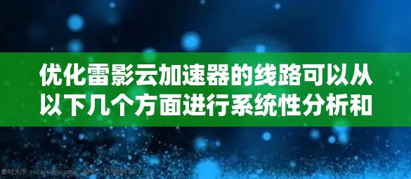 优化雷影云加速器的线路可以从以下几个方面进行系统性分析和改进