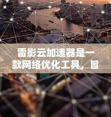 雷影云加速器是一款网络优化工具，旨在通过智能加速技术提升网络连接速度和稳定性。以下是一些关于雷影云加速器的评测和分析，帮助你更好地了解其性能和功能