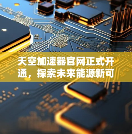 天空加速器官网正式开通，探索未来能源新可能
