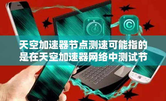 天空加速器节点测速可能指的是在天空加速器网络中测试节点的性能,通常是为了评估节点之间的带宽、延迟或稳定性。以下是一些可能的步骤和方法,帮助你进行节点测速 天空加速器节点测速可能指的是在天空加速器网络中测试节点的性能,通常是为了评估节点之间的带宽、延迟或稳定性。以下是一些可能的步骤和方法,帮助你进行节点测速