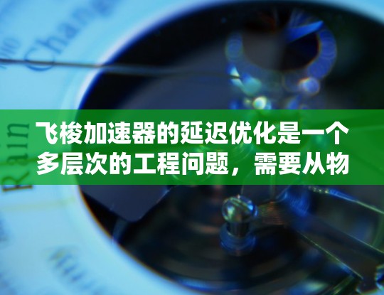 飞梭加速器的延迟优化是一个多层次的工程问题,需要从物理设计、材料科学、控制系统和实际应用等多个方面综合考虑。以下是系统化的优化步骤 飞梭加速器的延迟优化是一个多层次的工程问题,需要从物理设计、材料科学、控制系统和实际应用等多个方面综合考虑。以下是系统化的优化步骤