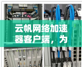 云帆网络加速器客户端,为企业网络性能提供革命性解决方案 云帆网络加速器客户端,为企业网络性能提供革命性解决方案