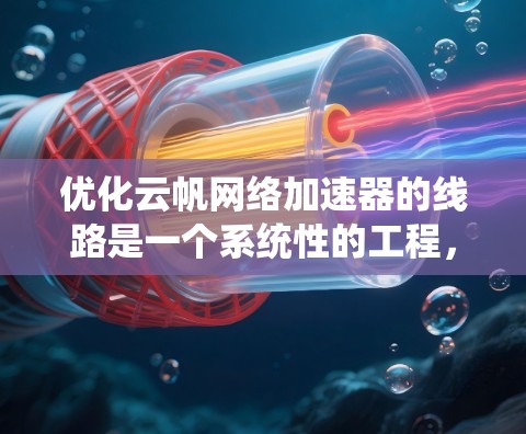 优化云帆网络加速器的线路是一个系统性的工程,需要从多个方面入手,以确保在各个层面都达到最佳性能。以下是一个有条理的优化步骤指南 优化云帆网络加速器的线路是一个系统性的工程,需要从多个方面入手,以确保在各个层面都达到最佳性能。以下是一个有条理的优化步骤指南