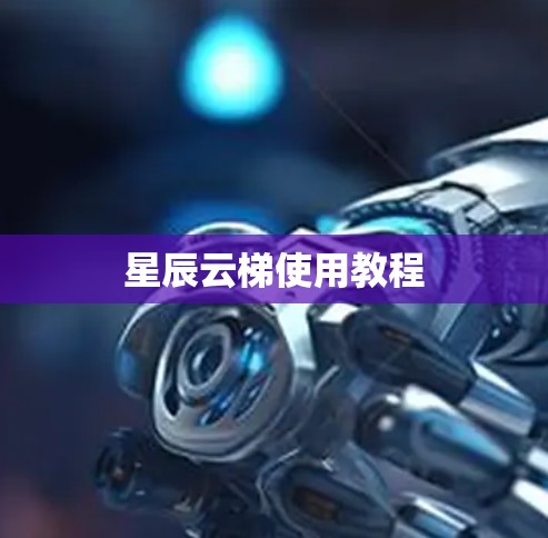 星辰云梯使用教程 星辰云梯使用教程