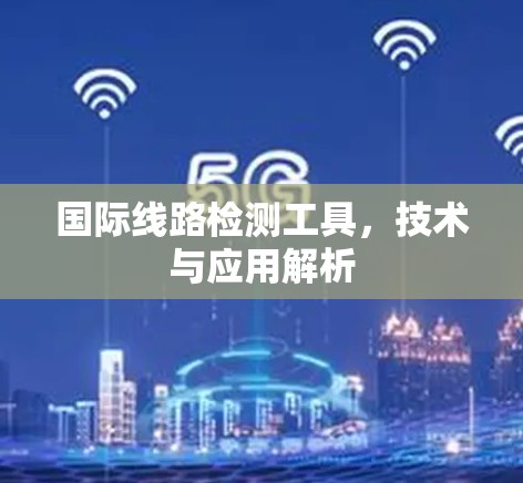 国际线路检测工具，技术与应用解析