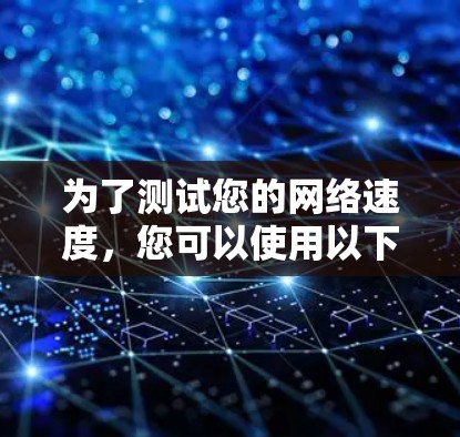 为了测试您的网络速度，您可以使用以下几种方法和工具