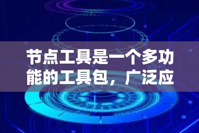 节点工具是一个多功能的工具包，广泛应用于数据分析、网络研究、机器学习等多个领域。以下是节点工具的详细分类和应用场景，帮助您根据需求选择合适的工具