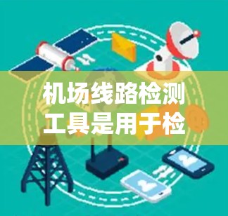 机场线路检测工具是用于检测和维护机场内电力、通信、空调、消防等各种线路系统的专业工具。这些工具通常用于定期检查和维护机场线路，确保它们的正常运行。以下是一些常见的机场线路检测工具及其功能