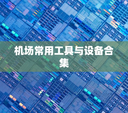 机场常用工具与设备合集 机场常用工具与设备合集