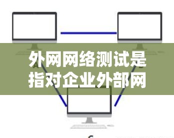 外网网络测试是指对企业外部网络环境进行全面评估的过程，通常包括连通性、性能、安全性、稳定性等多个方面。以下是外网网络测试的主要内容和步骤