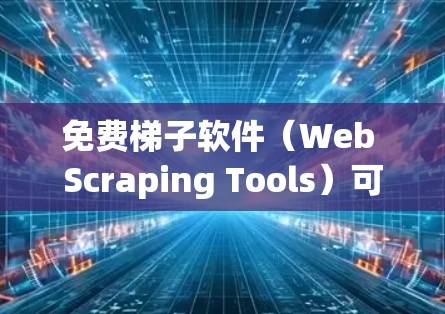免费梯子软件(Web Scraping Tools)可以帮助用户从网页中提取数据,但需要注意遵守相关法律法规,避免滥用。以下是几款常见的免费梯子软件推荐 免费梯子软件(Web Scraping Tools)可以帮助用户从网页中提取数据,但需要注意遵守相关法律法规,避免滥用。以下是几款常见的免费梯子软件推荐
