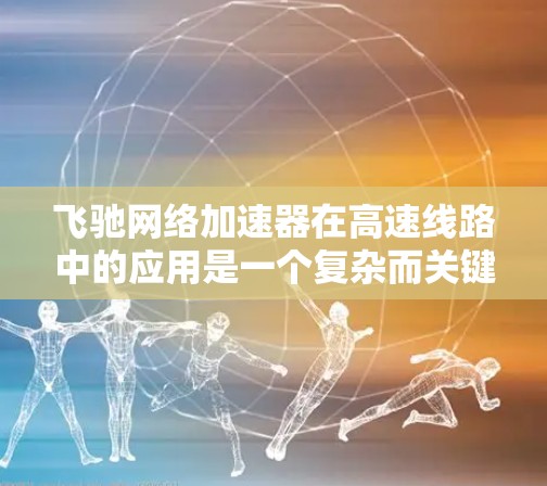 飞驰网络加速器在高速线路中的应用是一个复杂而关键的任务,涉及网络架构、数据处理、安全性和可靠性等多个方面。以下是对这一问题的详细分析和解决方案的总结 飞驰网络加速器在高速线路中的应用是一个复杂而关键的任务,涉及网络架构、数据处理、安全性和可靠性等多个方面。以下是对这一问题的详细分析和解决方案的总结