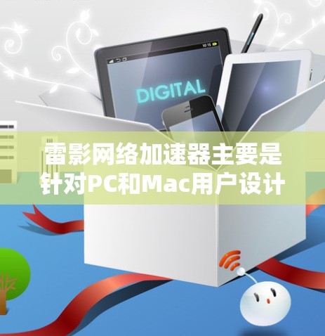 雷影网络加速器主要是针对PC和Mac用户设计的网络优化软件,主要用于提升网络连接速度和减少延迟,尤其在游戏和视频流等场景下表现优异。至于移动端的版本,目前并未有官方信息或发布说明 雷影网络加速器主要是针对PC和Mac用户设计的网络优化软件,主要用于提升网络连接速度和减少延迟,尤其在游戏和视频流等场景下表现优异。至于移动端的版本,目前并未有官方信息或发布说明