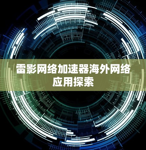 雷影网络加速器海外网络应用探索 雷影网络加速器海外网络应用探索